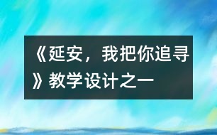 《延安，我把你追尋》教學(xué)設(shè)計(jì)之一