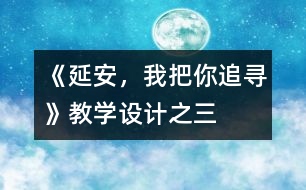 《延安，我把你追尋》教學(xué)設(shè)計(jì)之三