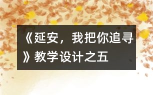 《延安，我把你追尋》教學(xué)設(shè)計之五