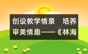 創(chuàng)設(shè)教學(xué)情景　培養(yǎng)審美情趣――《林?！方虒W(xué)設(shè)計
