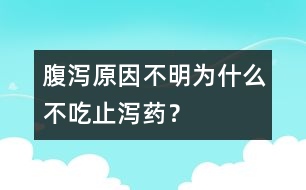 腹瀉原因不明為什么不吃止瀉藥？