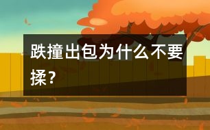 跌撞出包為什么不要揉？