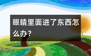 眼睛里面進(jìn)了東西怎么辦？