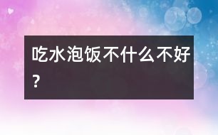 吃水泡飯不什么不好？