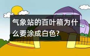 氣象站的百葉箱為什么要涂成白色?