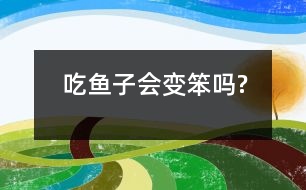 吃魚子會(huì)變笨嗎?
