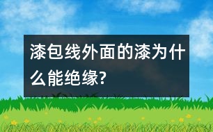 漆包線(xiàn)外面的漆為什么能絕緣?