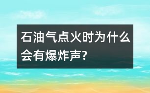 石油氣點(diǎn)火時(shí)為什么會(huì)有爆炸聲?