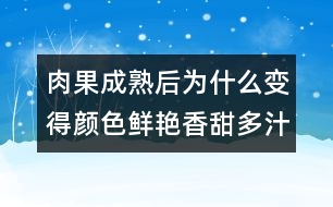 肉果成熟后為什么變得顏色鮮艷香甜多汁？