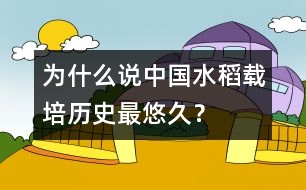 為什么說中國水稻載培歷史最悠久？