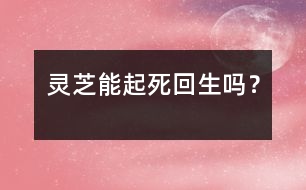 靈芝能起死回生嗎？