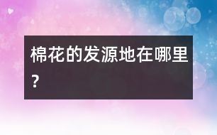 棉花的發(fā)源地在哪里？