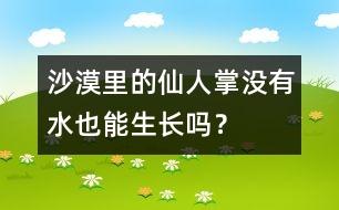 沙漠里的仙人掌沒有水也能生長嗎？