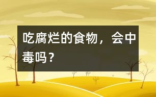 吃腐爛的食物，會(huì)中毒嗎？