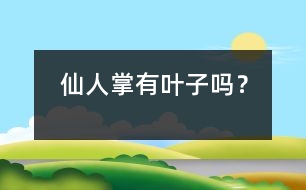 仙人掌有葉子嗎？