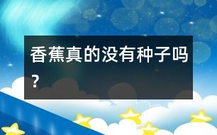 香蕉真的沒有種子嗎？