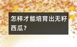怎樣才能培育出無籽西瓜？