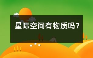 星際空間有物質(zhì)嗎？
