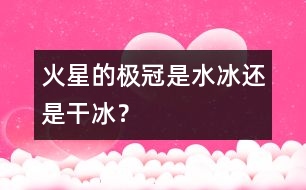 火星的極冠是“水冰”還是“干冰”？