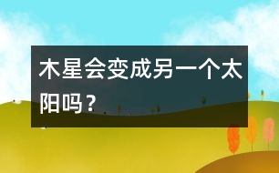 木星會(huì)變成另一個(gè)太陽(yáng)嗎？