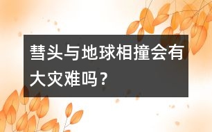 彗頭與地球相撞會(huì)有大災(zāi)難嗎？