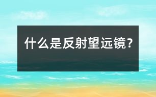 什么是反射望遠(yuǎn)鏡？