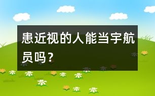 患近視的人能當(dāng)宇航員嗎？