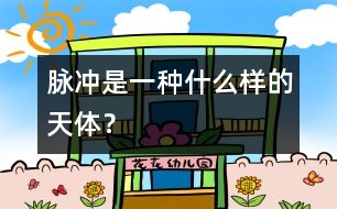脈沖是一種什么樣的天體？