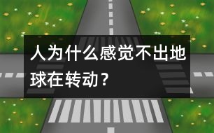 人為什么感覺(jué)不出地球在轉(zhuǎn)動(dòng)？
