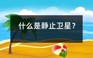 什么是靜止衛(wèi)星？