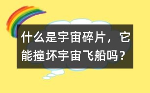 什么是宇宙碎片，它能撞壞宇宙飛船嗎？