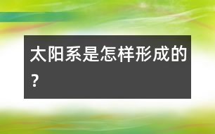太陽(yáng)系是怎樣形成的？