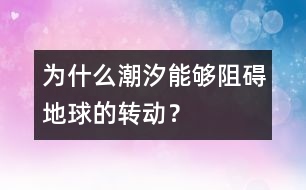 為什么潮汐能夠阻礙地球的轉(zhuǎn)動？