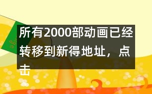 所有2000部動畫已經轉移到新得地址，點擊進入觀看