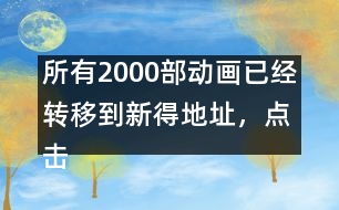 所有2000部動畫已經(jīng)轉(zhuǎn)移到新得地址，點擊進(jìn)入觀看