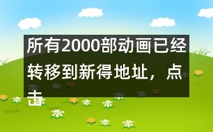 所有2000部動畫已經(jīng)轉(zhuǎn)移到新得地址，點擊進(jìn)入觀看