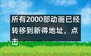所有2000部動(dòng)畫已經(jīng)轉(zhuǎn)移到新得地址，點(diǎn)擊進(jìn)入觀看