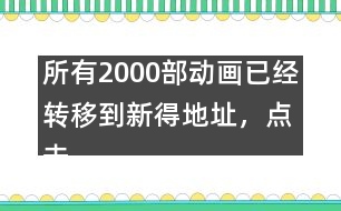 所有2000部動畫已經(jīng)轉(zhuǎn)移到新得地址，點擊進(jìn)入觀看