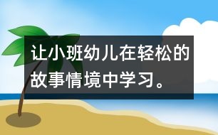 讓小班幼兒在輕松的故事情境中學(xué)習(xí)。