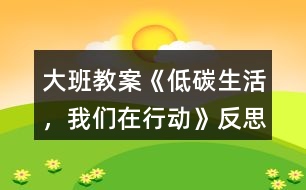 大班教案《低碳生活，我們在行動》反思