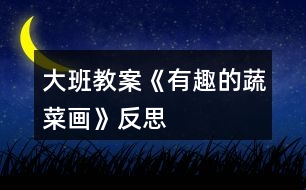 大班教案《有趣的蔬菜畫》反思