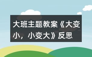 大班主題教案《大變小，小變大》反思