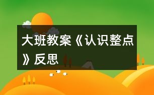 大班教案《認(rèn)識整點》反思