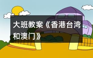 大班教案《香港、臺(tái)灣和澳門》