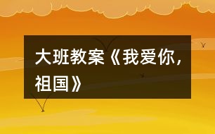大班教案《我愛(ài)你，祖國(guó)》