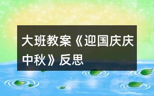 大班教案《迎國(guó)慶、慶中秋》反思