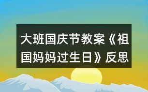 大班國(guó)慶節(jié)教案《祖國(guó)媽媽過生日》反思