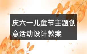 慶六一兒童節(jié)主題創(chuàng)意活動設計教案
