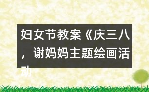 婦女節(jié)教案《慶三八，謝媽媽主題繪畫活動》