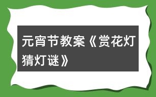 元宵節(jié)教案《賞花燈、猜燈謎》